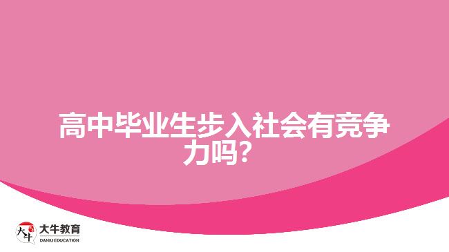 高中畢業(yè)生步入社會(huì)有競(jìng)爭(zhēng)力嗎？