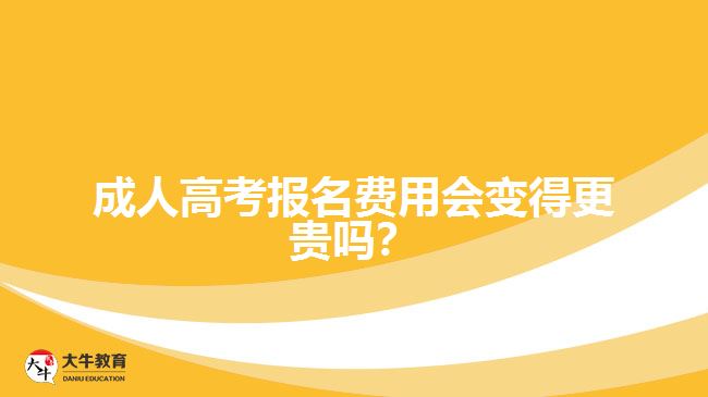 成人高考報名費用會變得更貴嗎？