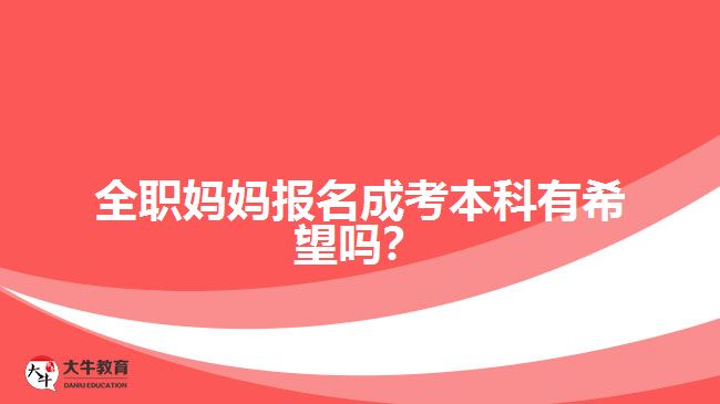 全職媽媽報(bào)名成考本科有希望嗎？