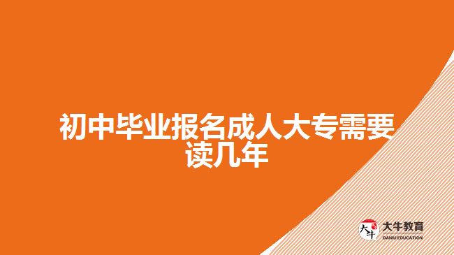 初中畢業(yè)報名成人大專需要讀幾年