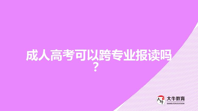 成人高考可以跨專業(yè)報(bào)讀嗎？