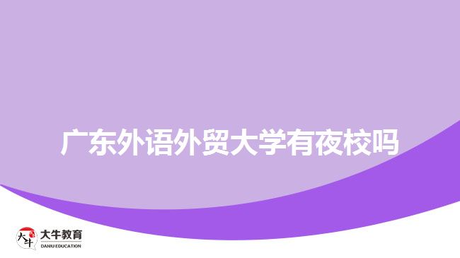 廣東外語(yǔ)外貿(mào)大學(xué)有夜校嗎