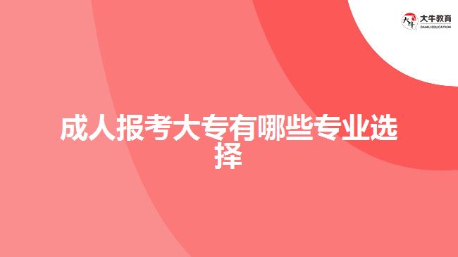 成人報考大專有哪些專業(yè)選擇