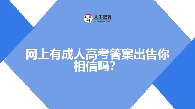 網(wǎng)上有成人高考答案出售你相信嗎？