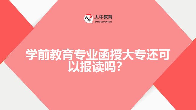 學(xué)前教育專業(yè)函授大專還可以報讀嗎？