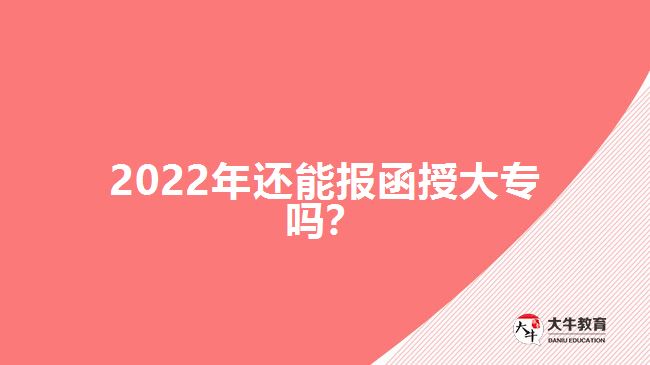 2022年還能報函授大專嗎？