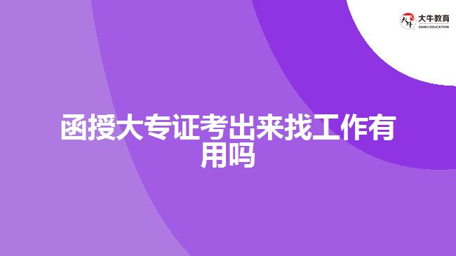 函授大專證考出來(lái)找工作有用嗎