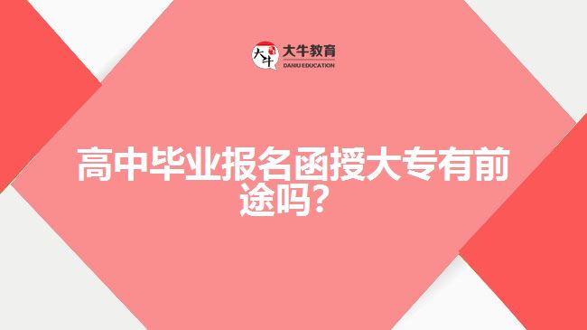 高中畢業(yè)報(bào)名函授大專有前途嗎？