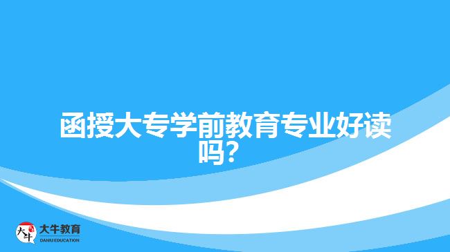 函授大專學(xué)前教育專業(yè)好讀嗎？