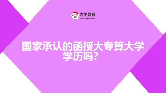 國家承認(rèn)的函授大專算大學(xué)學(xué)歷嗎？