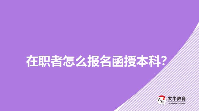 在職者怎么報名函授本科？