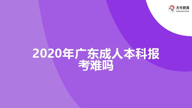 <b>2020年廣東成人本科報(bào)考難嗎</b>