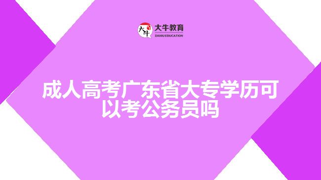 成人高考廣東省大專學(xué)歷可以考公務(wù)員嗎