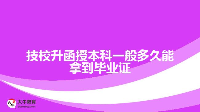 技校升函授本科一般多久能拿到畢業(yè)證