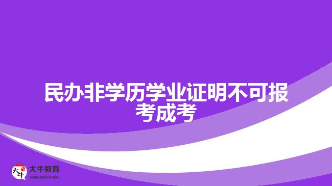 民辦非學(xué)歷學(xué)業(yè)證明不可報考成考