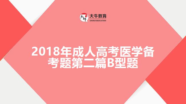 2018年成人高考醫(yī)學(xué)備考題第二篇B型題