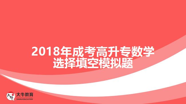 2018年成考高升專數(shù)學(xué)選擇填空模擬題