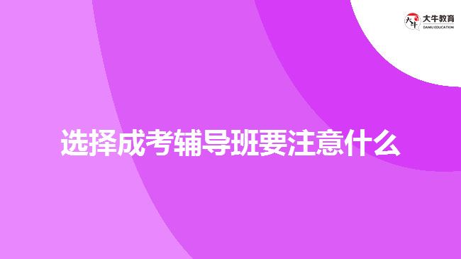 選擇成考輔導(dǎo)班要注意什么