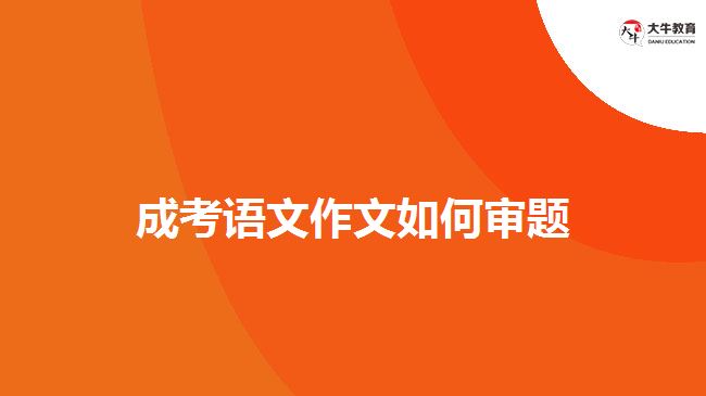 成考語(yǔ)文作文如何審題