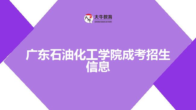 廣東石油化工學(xué)院成考招生信息