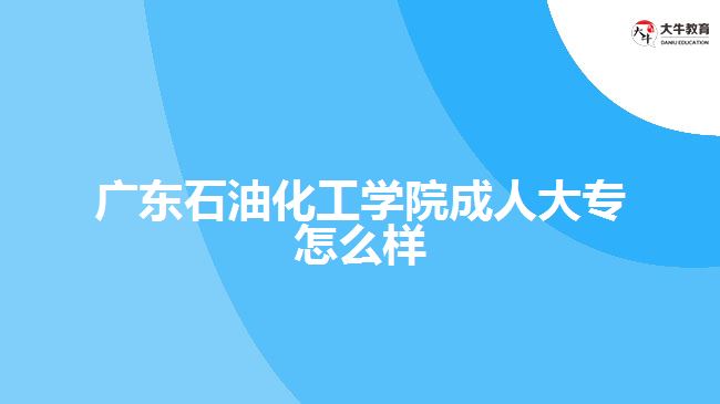 廣東石油化工學院成人大專怎么樣