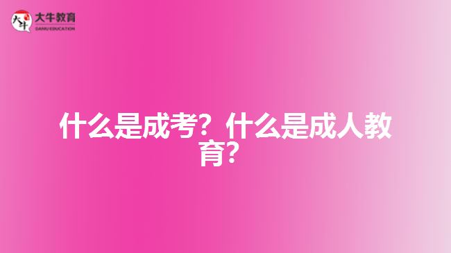 什么是成考？什么是成人教育？