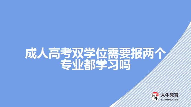 成人高考雙學(xué)位需要報(bào)兩個(gè)專業(yè)都學(xué)習(xí)嗎