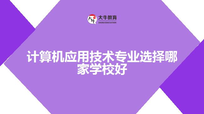 計(jì)算機(jī)應(yīng)用技術(shù)專業(yè)選擇哪家學(xué)校好