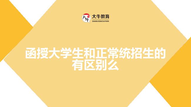 函授大學(xué)生和正常統(tǒng)招生的有區(qū)別么