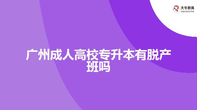 廣州成人高校專升本有脫產(chǎn)班嗎