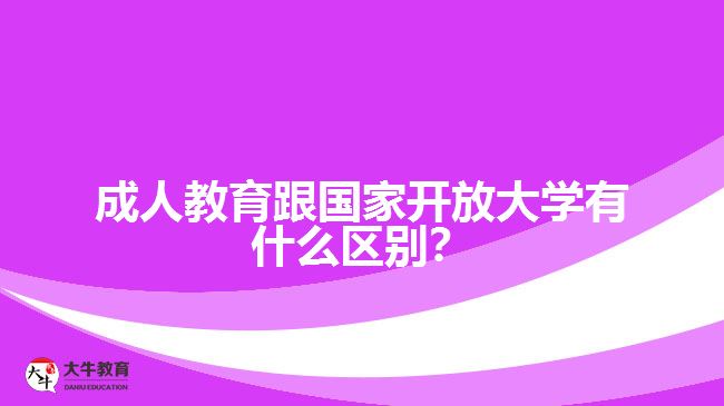 成人教育跟國家開放大學(xué)有什么區(qū)別？