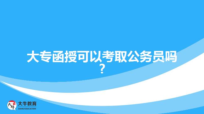 大專函授可以考取公務(wù)員嗎?