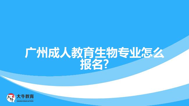 廣州成人教育生物專業(yè)怎么報名?