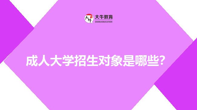 成人大學(xué)招生對(duì)象是哪些？