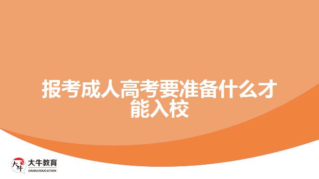 報(bào)考成人高考要準(zhǔn)備才能入校