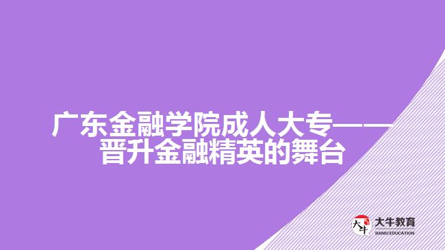 廣東金融學(xué)院成人大專——晉升金融精英的舞臺(tái)