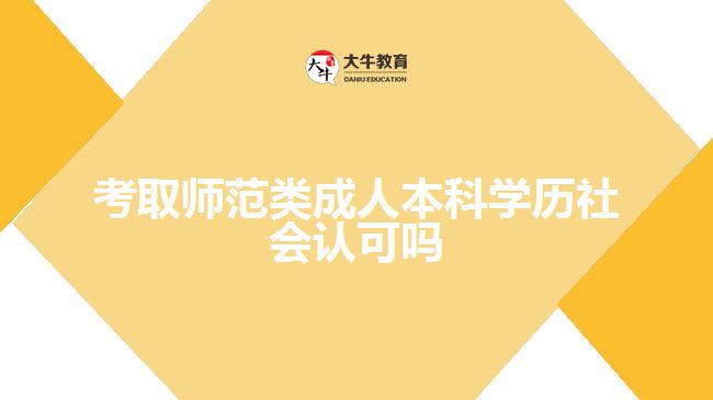 考取師范類成人本科學(xué)歷社會認(rèn)可嗎