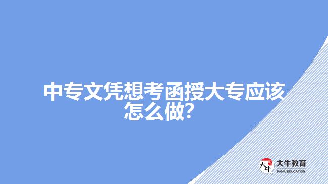 中專文憑想考函授大專應(yīng)該怎么做？