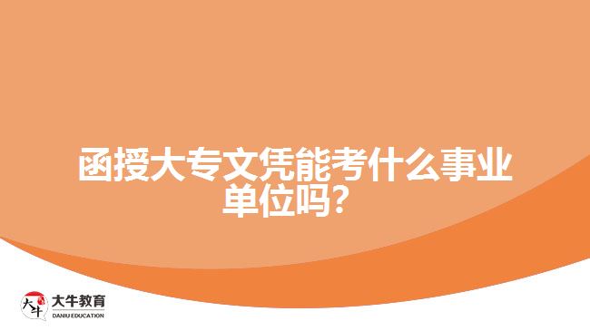 函授大專文憑能考什么事業(yè)單位嗎？