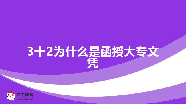 3十2為什么是函授大專(zhuān)文憑