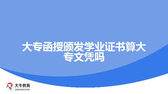 大專函授頒發(fā)學(xué)業(yè)證書算大專文憑嗎