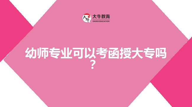 幼師專業(yè)可以考函授大專嗎？