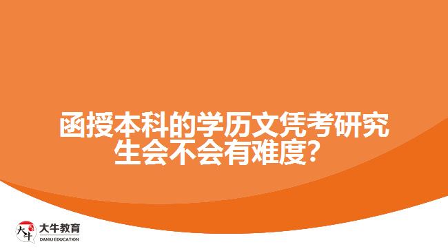 函授本科的學(xué)歷文憑考研究生會(huì)不會(huì)有難度？