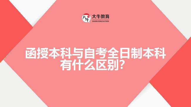 函授本科與自考全日制本科有什么區(qū)別？