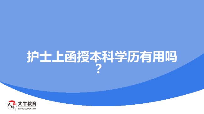 護(hù)士上函授本科學(xué)歷有用嗎？