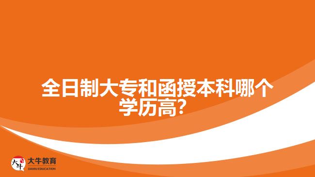 全日制大專和函授本科哪個學(xué)歷高？