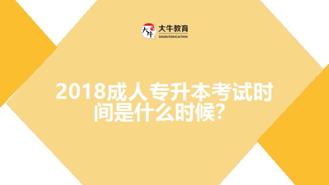 2018成人專升本考試時間是什么時候？