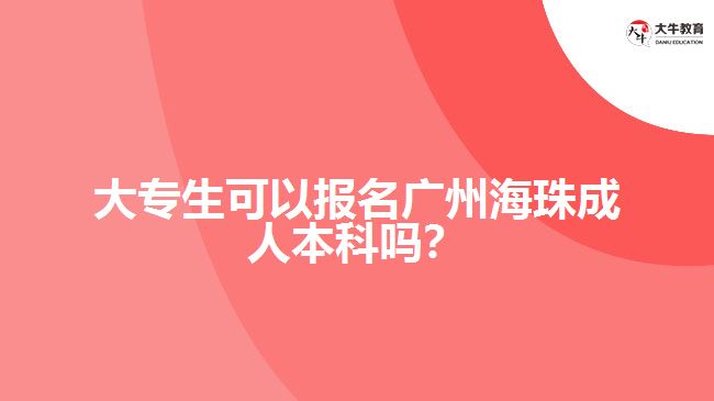 大專生可以報名廣州海珠成人本科嗎？