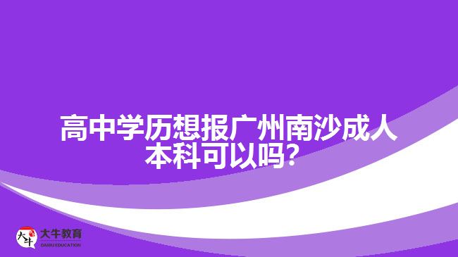 高中學(xué)歷想報廣州南沙成人本科可以嗎？