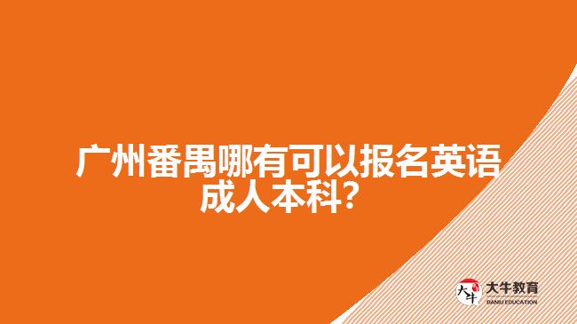 廣州番禺哪有可以報名英語成人本科？